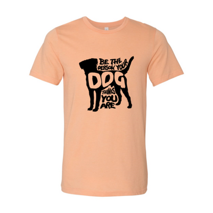 Be The Person Your Dog Thinks You Are T-Shirt