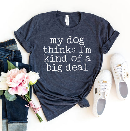 My Dog Thinks I'm Kind Of A Big Deal T-Shirt